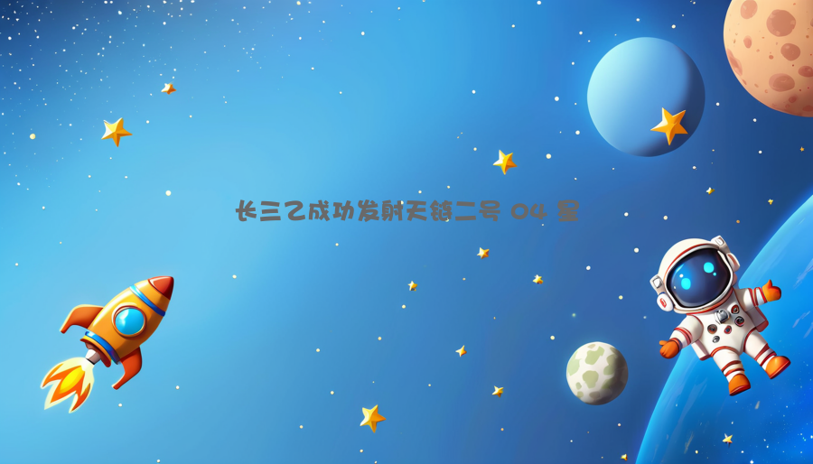 长三乙成功发射天链二号 04 星