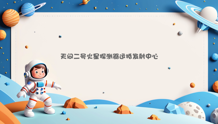 天问二号火星探测器运抵发射中心