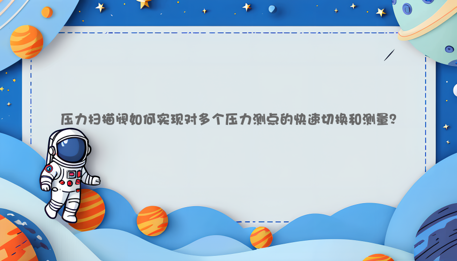 压力扫描阀如何实现对多个压力测点的快速切换和测量？