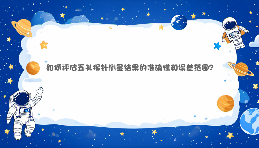 如何评估五孔探针测量结果的准确性和误差范围？