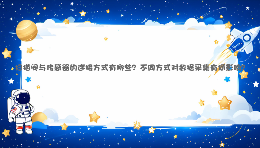 扫描阀与传感器的连接方式有哪些？不同方式对数据采集有何影响？