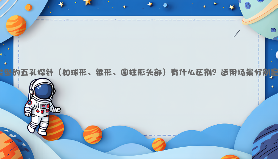不同类型的五孔探针（如球形、锥形、圆柱形头部）有什么区别？适用场景分别是什么？