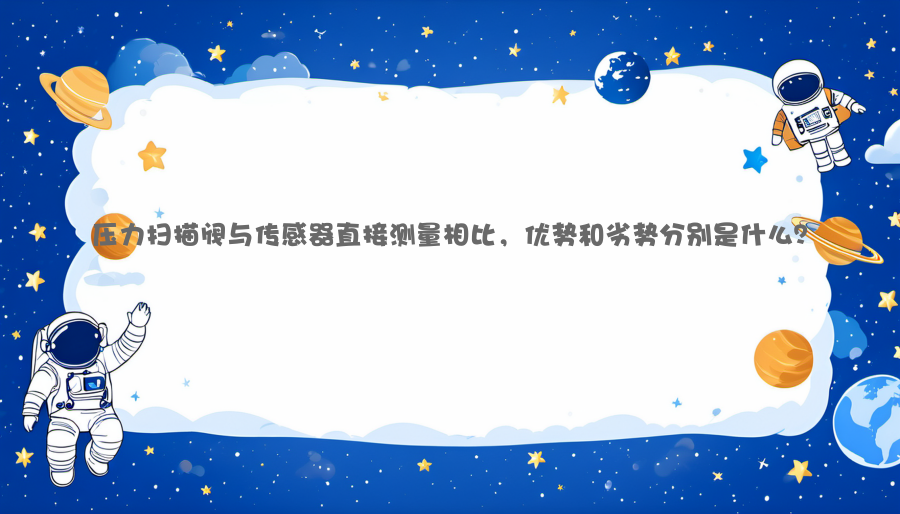 压力扫描阀与传感器直接测量相比，优势和劣势分别是什么？