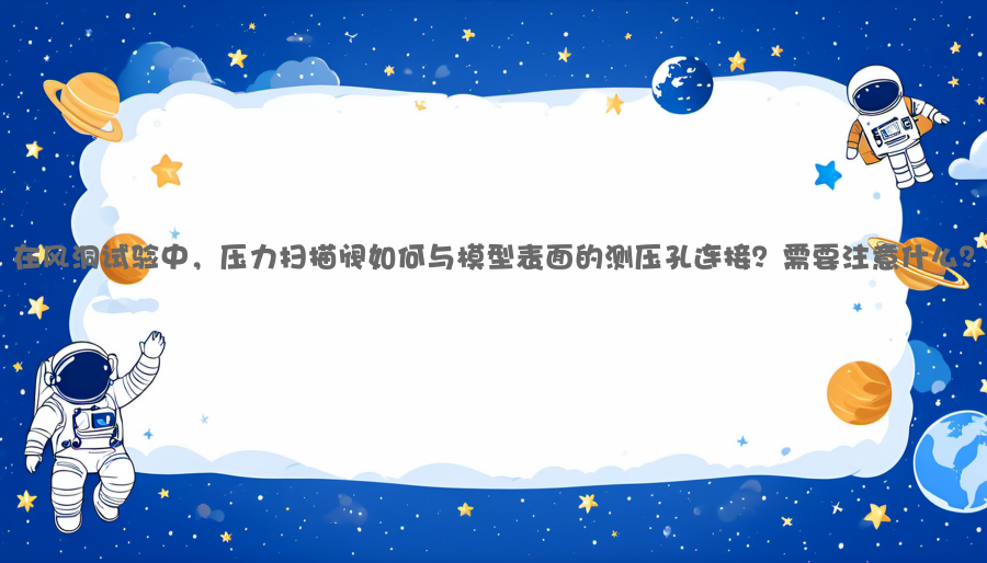 在风洞试验中，压力扫描阀如何与模型表面的测压孔连接？需要注意什么？
