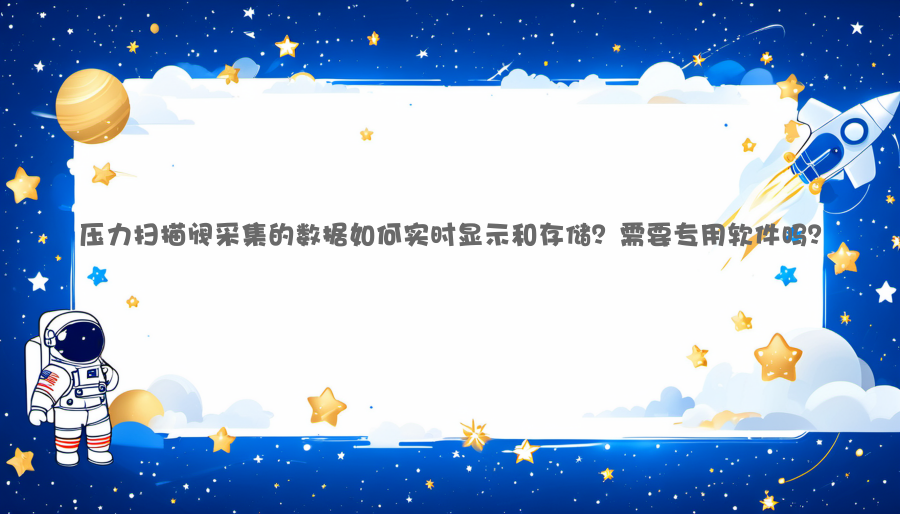压力扫描阀采集的数据如何实时显示和存储？需要专用软件吗？