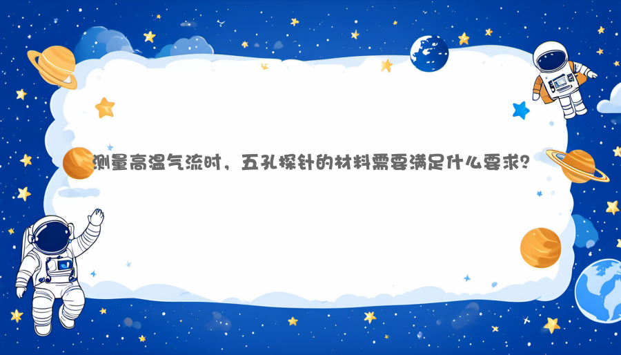 测量高温气流时，五孔探针的材料需要满足什么要求？