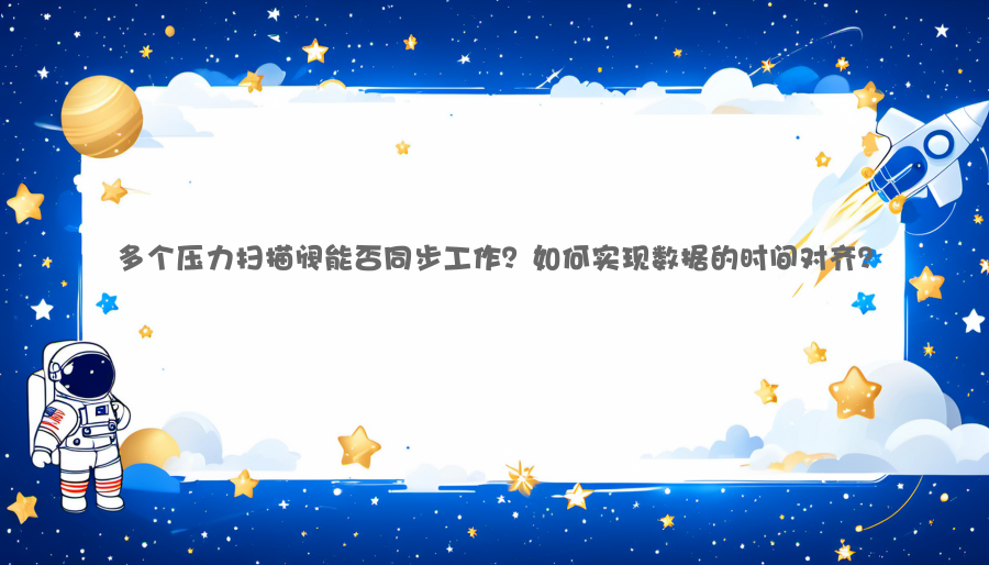 多个压力扫描阀能否同步工作？如何实现数据的时间对齐？