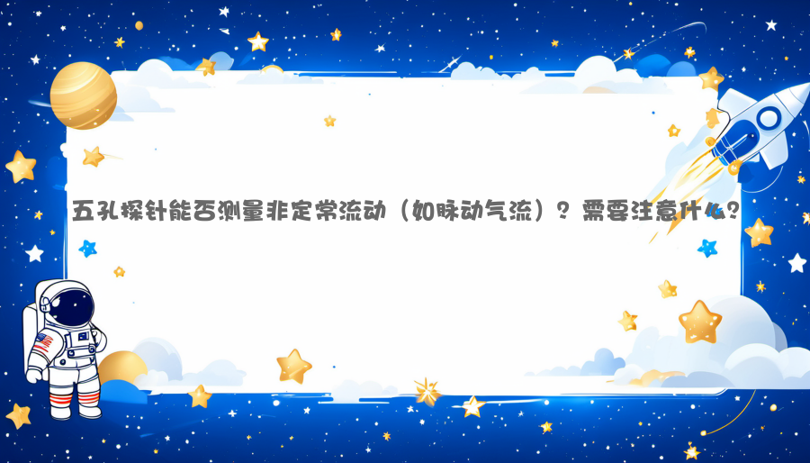 五孔探针能否测量非定常流动（如脉动气流）？需要注意什么？